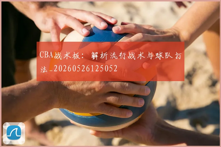 CBA战术板：解析流行战术与球队打法_20260526125052